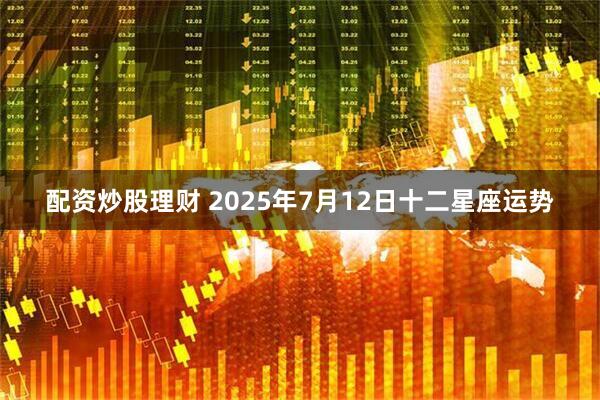 配资炒股理财 2025年7月12日十二星座运势