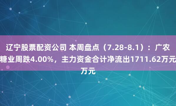 辽宁股票配资公司 本周盘点（7.28-8.1）：广农糖业周跌4.00%，主力资金合计净流出1711.62万元
