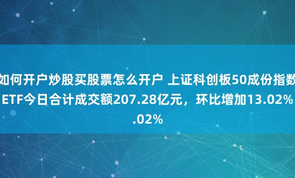 如何开户炒股买股票怎么开户 上证科创板50成份指数ETF今日合计成交额207.28亿元，环比增加13.02%