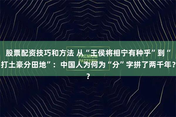 股票配资技巧和方法 从“王侯将相宁有种乎”到“打土豪分田地”：中国人为何为“分”字拼了两千年？