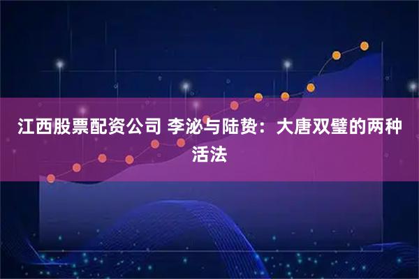 江西股票配资公司 李泌与陆贽：大唐双璧的两种活法