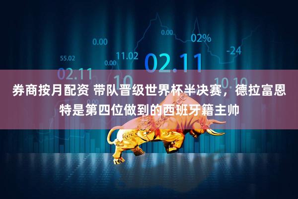 券商按月配资 带队晋级世界杯半决赛，德拉富恩特是第四位做到的西班牙籍主帅