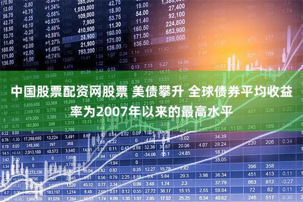 中国股票配资网股票 美债攀升 全球债券平均收益率为2007年以来的最高水平